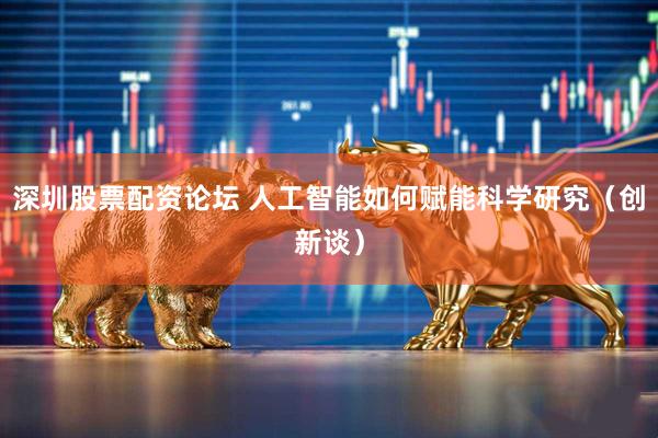 深圳股票配资论坛 人工智能如何赋能科学研究（创新谈）
