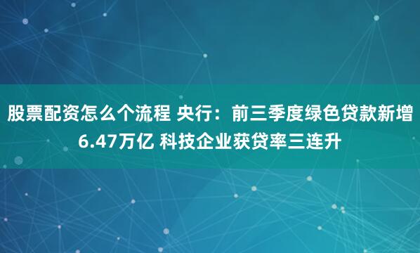 股票配资怎么个流程 央行：前三季度绿色贷款新增6.47万亿 科技企业获贷率三连升