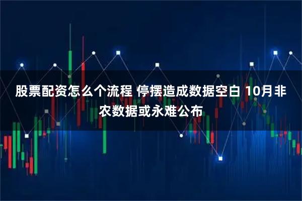 股票配资怎么个流程 停摆造成数据空白 10月非农数据或永难公布