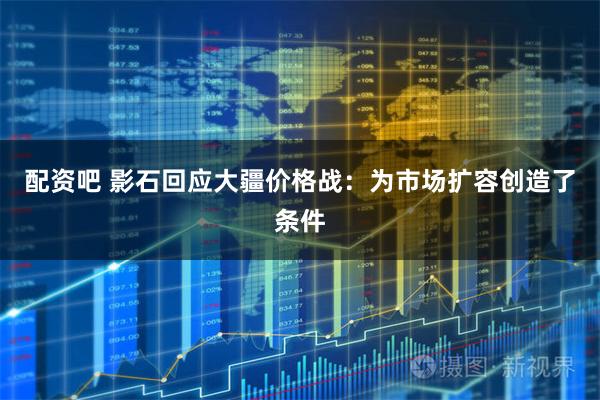 配资吧 影石回应大疆价格战：为市场扩容创造了条件