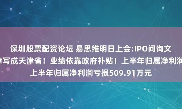 深圳股票配资论坛 易思维明日上会:IPO问询文件低级错误把天津写成天津省！业绩依靠政府补贴！上半年归属净利润亏损509.91万元