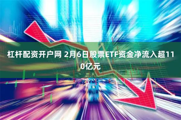 杠杆配资开户网 2月6日股票ETF资金净流入超110亿元
