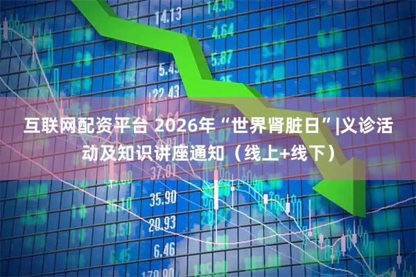 互联网配资平台 2026年“世界肾脏日”|义诊活动及知识讲座通知（线上+线下）