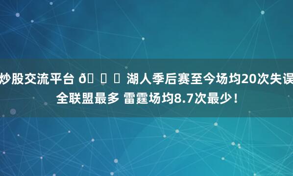 炒股交流平台 👀湖人季后赛至今场均20次失误全联盟最多 雷霆场均8.7次最少！