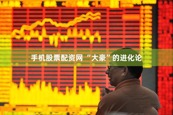 手机股票配资网 “大豪”的进化论