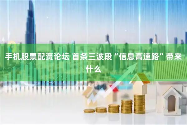 手机股票配资论坛 首条三波段“信息高速路”带来什么