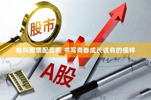 啥叫股票配资呢 书写青春成长该有的模样