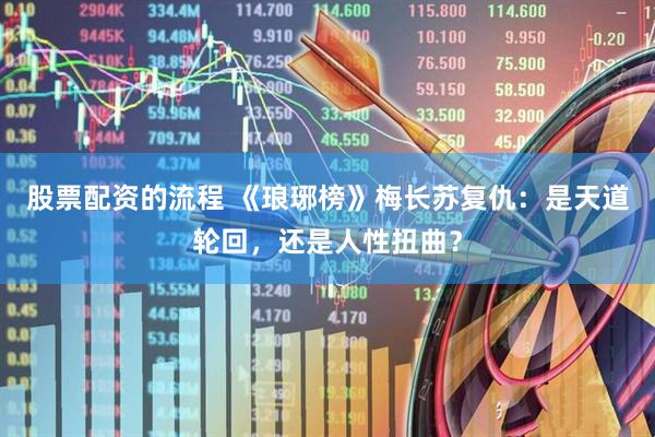 股票配资的流程 《琅琊榜》梅长苏复仇：是天道轮回，还是人性扭曲？